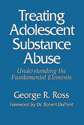 Book Treating Adolescent Substance Abuse: Understanding the Fundamental Elements George R. Ross