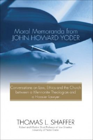 Kniha Moral Memoranda from John Howard Yoder: Conversations on Law, Ethics and the Church Between a Mennonite Theologian and a Hoosier Lawyer Thomas L. Shaffer