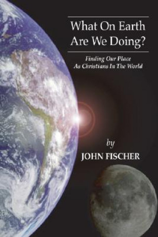 Książka What on Earth Are We Doing?: Finding Our Place as Christians in the Word John Fischer