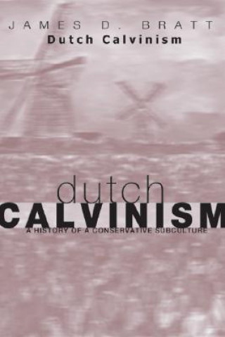 Könyv Dutch Calvinism in Modern America: A History of a Conservative Subculture James D. Bratt