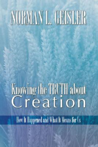 Carte Knowing the Truth about Creation: How It Happened and What It Means for Us Norman L. Geisler