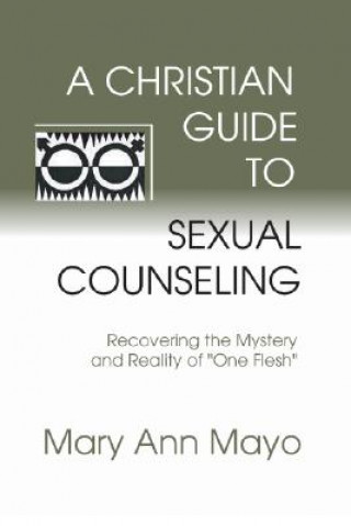 Kniha A Christian Guide to Sexual Counseling: Recovering the Mystery of Reality of "One Flesh" Mary Ann Mayo