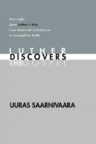 Carte Luther Discovers the Gospel: New Light Upon Luther's Way from Medieval Catholicism to Evangelical Faith Uuras Saarnivaara