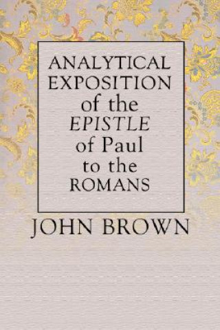 Könyv Analytical Exposition of Paul the Apostle to the Romans John Brown