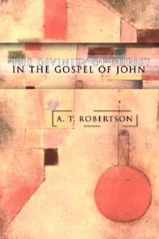 Книга Divinity of Christ in the Gospel of John A. T. Robertson