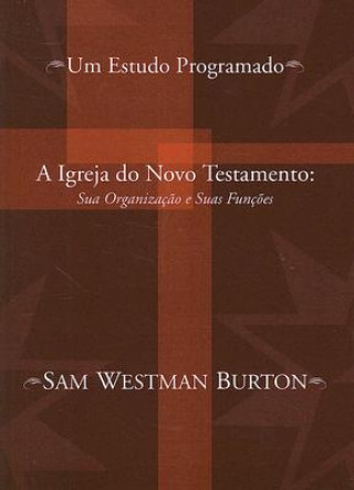 Carte A Igreja Do Novo Testamento: Sua Organizacao E Suas Funcoes: Um Estudo Programado Sam Westman Burton