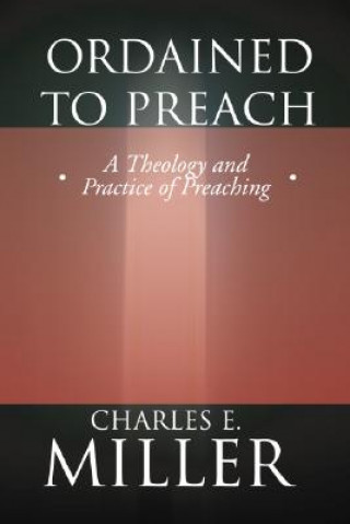 Knjiga Ordained to Preach: A Theology and Practice of Preaching Charles E. Miller