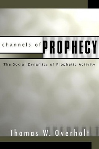 Könyv Channels of Prophecy: The Social Dynamics of Prophetic Activity Thomas W. Overholt