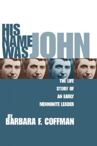 Carte His Name Was John: The Life Story of an Early Mennonite Leader Barbara F. Coffman