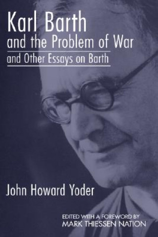 Carte Karl Barth and the Problem of War, and Other Essays on Barth John Howard Yoder