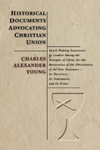 Kniha Historical Documents Advocating Christian Union: Epoch-Making Statements by Leaders Among the Disciples of Christ for the Restoration of the Christian Charles A. Young