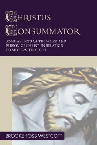 Kniha Christus Consummator: Some Aspects of the Work and Person of Christ in Relation to Modern Thought Westcott