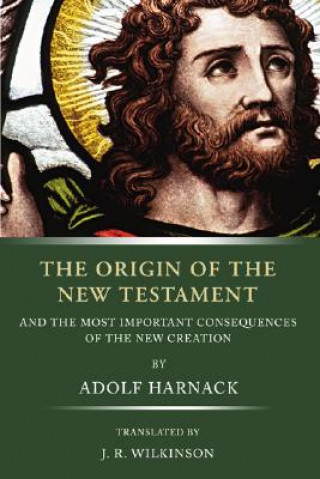 Carte The Origin of the New Testament: And the Most Important Consequences of the New Creation Adolf Harnack