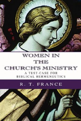 Kniha Women in the Church's Ministry: A Test-Case for Biblical Hermeneutics R. T. France