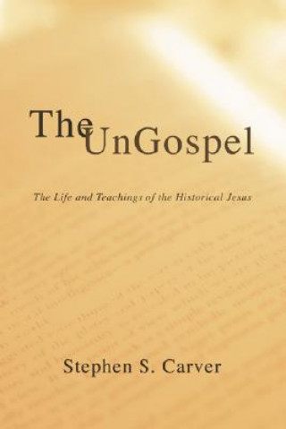 Kniha The Ungospel: The Life and Teachings of the Historical Jesus Stephen S. Carver