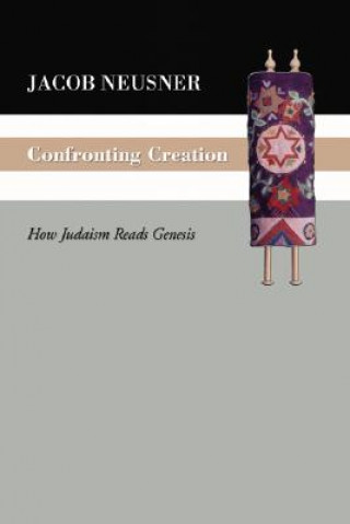 Könyv Confronting Creation: How Judaism Reads Genesis Jacob Neusner