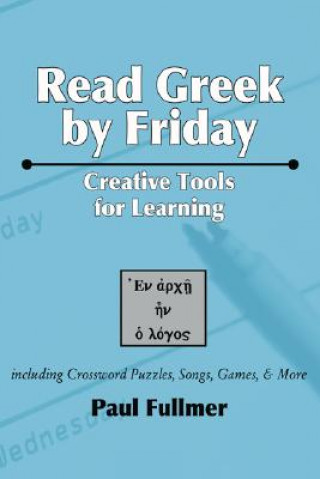Carte Read Greek by Friday: Creative Tools for Learning Paul Fullmer