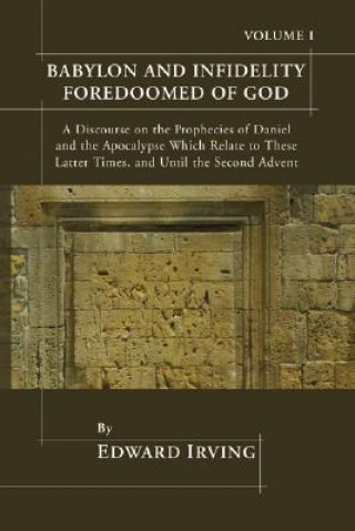 Carte Babylon and Infidelity Foredoomed of God: A Discourse on the Prophecies of Daniel and the Apocalypse, Which Relate to These Latter Times, and Until th Edward Irving