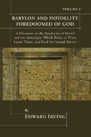 Libro Babylon and Infidelity Foredoomed of God: A Discourse on the Prophecies of Daniel and the Apocalypse, Which Relate to These Latter Times, and Until th Edward Irving