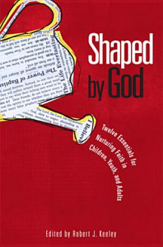 Carte Shaped by God: Twelve Essentials for Nurturing Faith in Children, Youth, and Adults Robert J. Keeley