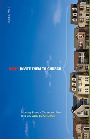 Książka Don't Invite Them to Church: Moving from a Come and See to a Go and Be Church Karen Wilk