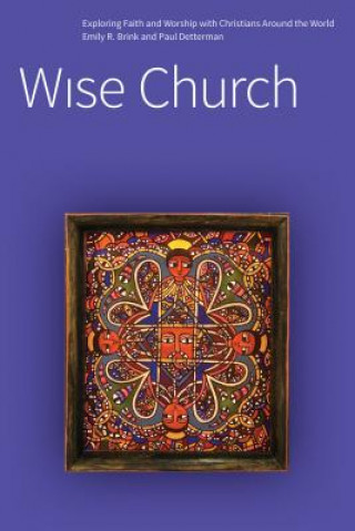 Carte Wise Church: Exploring Faith and Life with Christians Around the World Emily R. Brink