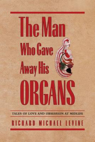 Kniha The Man Who Gave Away His Organs: Tales of Love and Obsession at Midlife Richard Michael Levine