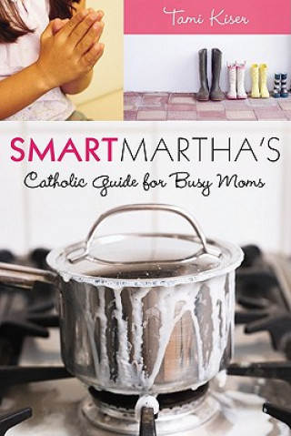 Könyv Smart Martha's Catholic Guide for Busy Moms Tami Kiser