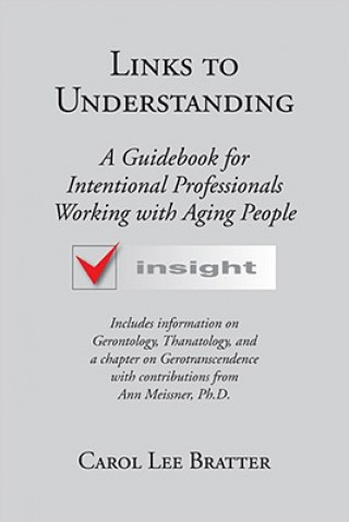 Carte Links to Understanding: A Guidebook for Intentional Professionals Working with Aging People Carol Lee Bratter