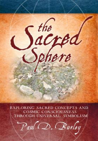 Carte The Sacred Sphere: Exploring Sacred Concepts and Cosmic Consciousness Through Universal Symbolism Paul D. Burley