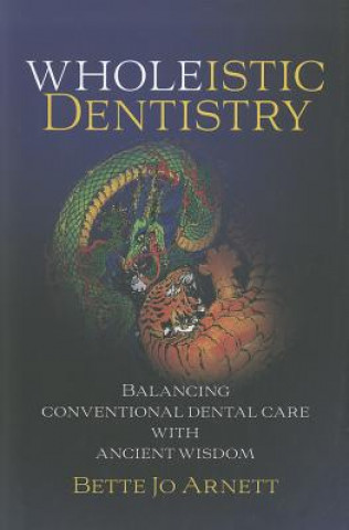 Könyv Wholeistic Dentistry: Balancing Conventional Dental Care with Ancient Wisdom Betty Jo Arnett