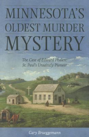 Книга Minnesota's Oldest Murder Mystery: The Case of Edward Phalen: St. Paul's Unsaintly Pioneer Gary Brueggemann