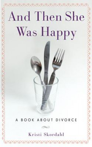 Carte And Then She Was Happy: A Book about Divorce Kristi Skordahl
