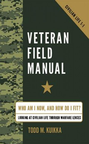 Livre Veteran Field Manual: Civilian Life 1-1: Who Am I Now, and How Do I Fit? Looking at Life Through Warfare Lenses Todd M. Kuikka