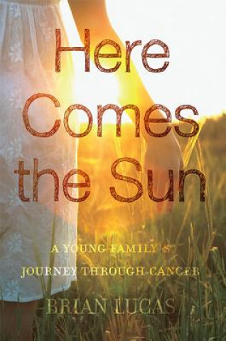 Carte Here Comes the Sun: A Young Family's Journey Through Cancer Brian Lucas