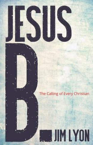 Könyv Jesus B.: A Calling for Every Christian Jim Lyon