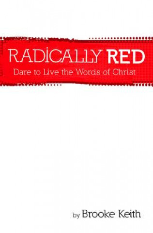Kniha Radically Red: Dare to Live the Words of Christ Brooke Keith