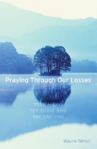 Kniha Praying Through Our Losses: Meditations for Those Who Are Grieving Wayne Simsic