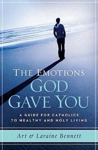 Carte The Emotions God Gave You: A Guide for Catholics to Healthy and Holy Living Art Bennett