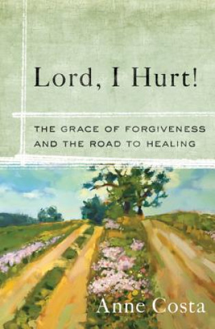 Kniha Lord, I Hurt!: The Grace of Forgiveness and the Road to Healing Anne Costa