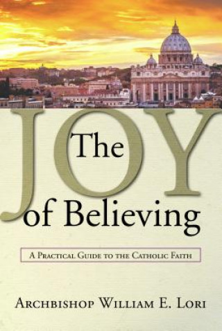 Książka The Joy of Believing: A Practical Guide to the Catholic Faith Archbishop William Lori