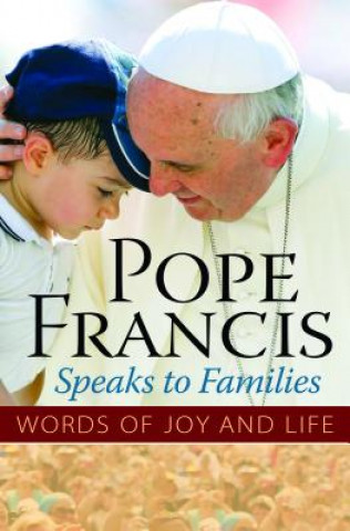 Carte Pope Francis Speaks to Families: Words of Joy and Life The Word Among Us Press