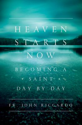 Kniha Heaven Starts Now: Becoming a Saint Day by Day Fr John C. Riccardo