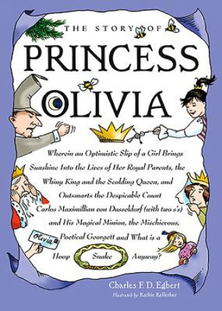 Carte The Story of Princess Olivia: Wherein an Optimistic Slip of a Girl Brings Sunshine Into the Lives of Her Royal Parents, the Whiny King and the Scold Charles F. D. Egbert