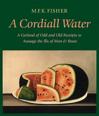 Knjiga A Cordiall Water: A Garland of Odd and Old Receipts to Assuage the Ills of Man and Beast M. F. K. Fisher