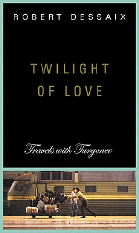 Carte Twilight of Love: Travels with Turgenev Robert Dessaix