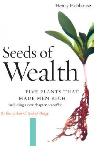 Kniha Seeds of Wealth: Five Plants That Made Men Rich Henry Hobhouse