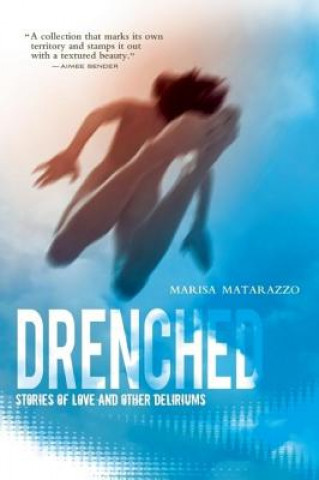 Kniha Drenched: Stories of Love and Other Deliriums Marisa Matarazzo