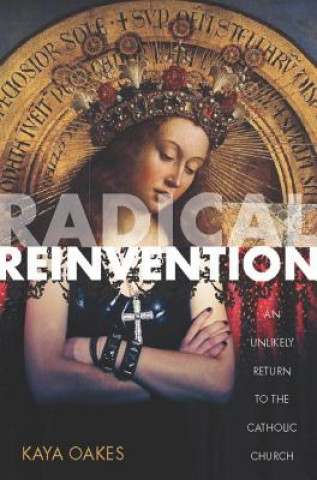 Libro Radical Reinvention: An Unlikely Return to the Catholic Church Kaya Oakes