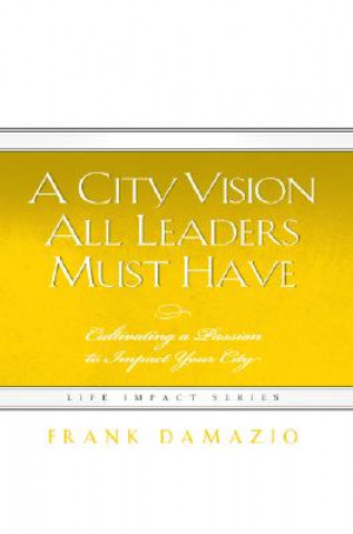 Knjiga A City Vision All Leaders Must Have: Cultivating a Passion to Impact Your City Frank Damazio